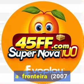 a fronteira (2007 filme completo download)